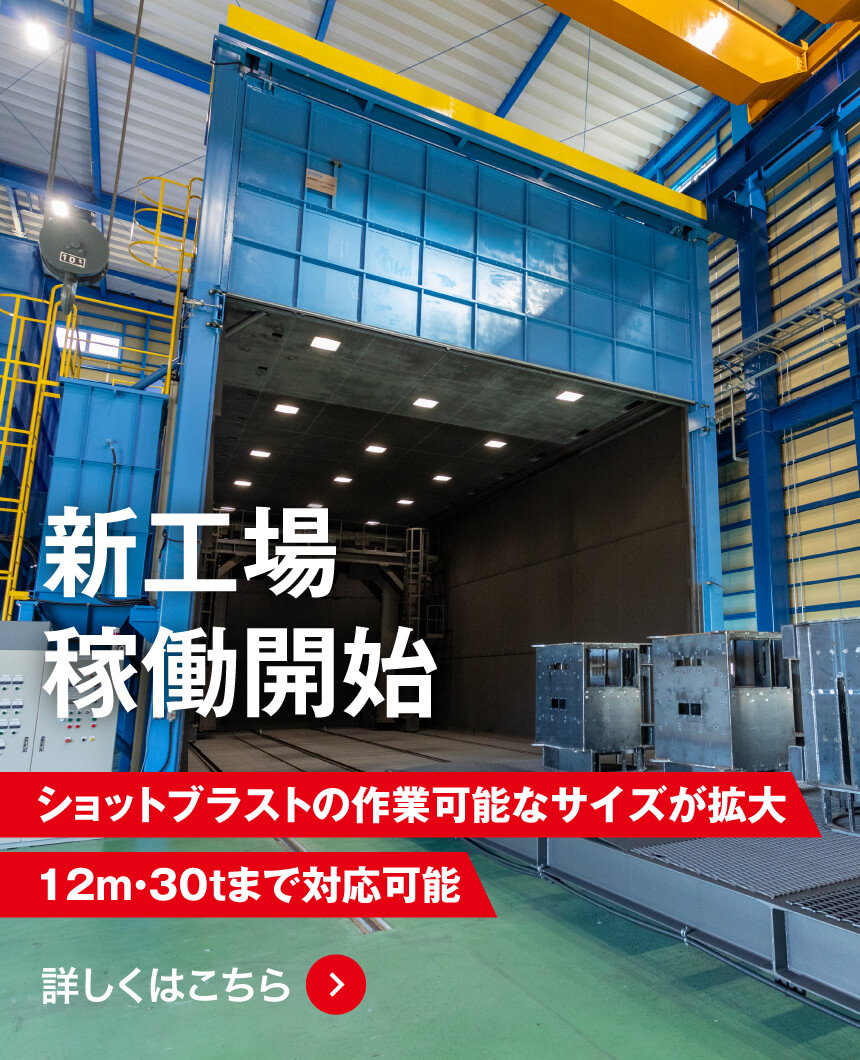 新工場稼働開始 ショットブラストの作業可能なサイズが拡大 12m・30tまで対応可能 詳しくはこちら
